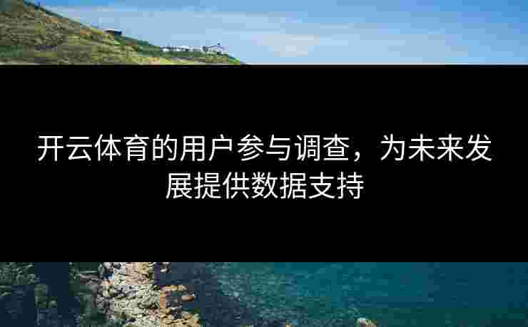开云体育的用户参与调查，为未来发展提供数据支持