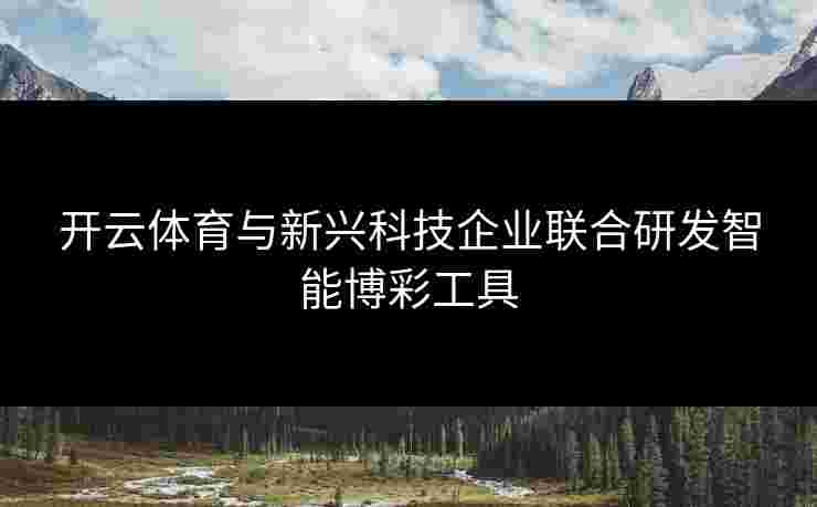 开云体育与新兴科技企业联合研发智能博彩工具