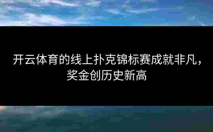 开云体育的线上扑克锦标赛成就非凡,奖金创历史新高 开云体育的线上扑克锦标赛成就非凡,奖金创历史新高