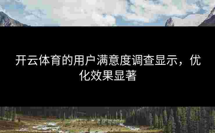 开云体育的用户满意度调查显示，优化效果显著