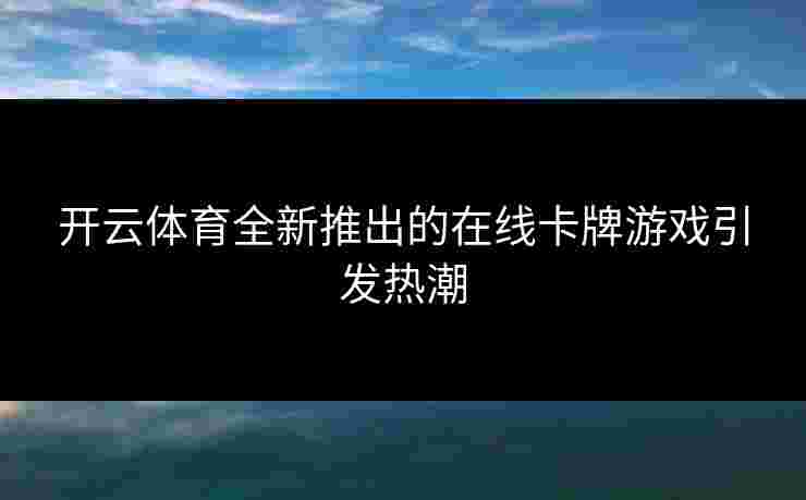 开云体育全新推出的在线卡牌游戏引发热潮