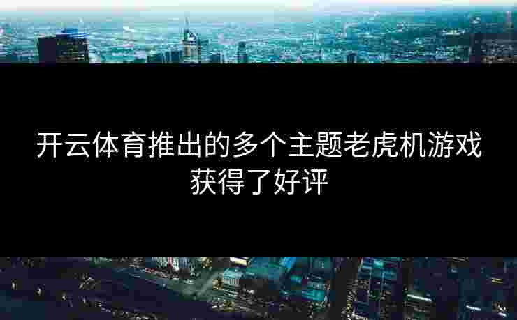 开云体育推出的多个主题老虎机游戏获得了好评
