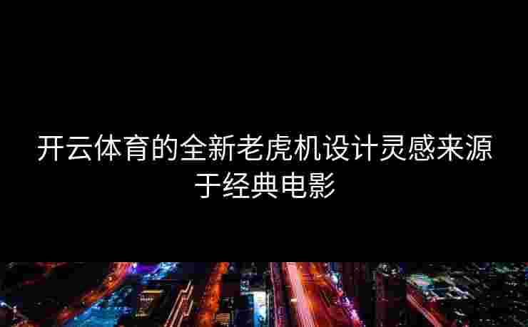 开云体育的全新老虎机设计灵感来源于经典电影