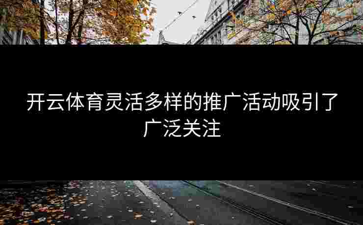 开云体育灵活多样的推广活动吸引了广泛关注