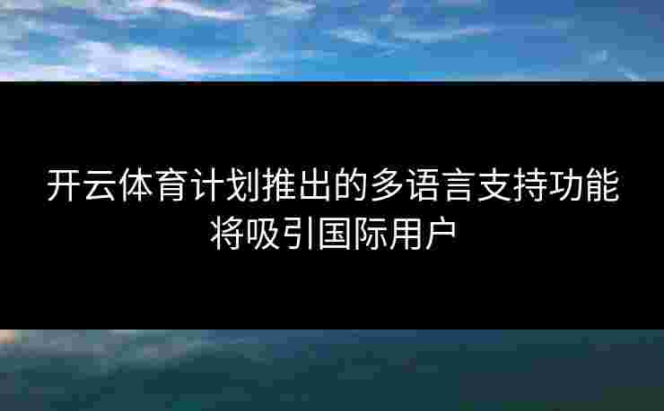 开云体育计划推出的多语言支持功能将吸引国际用户