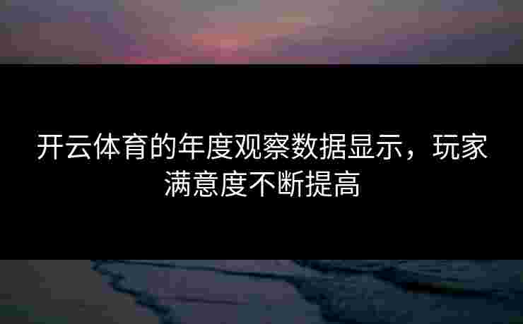 开云体育的年度观察数据显示，玩家满意度不断提高