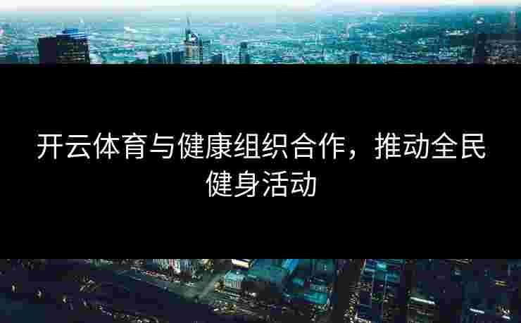 开云体育与健康组织合作，推动全民健身活动