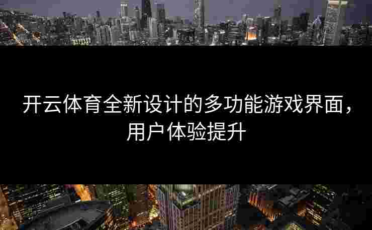 开云体育全新设计的多功能游戏界面，用户体验提升