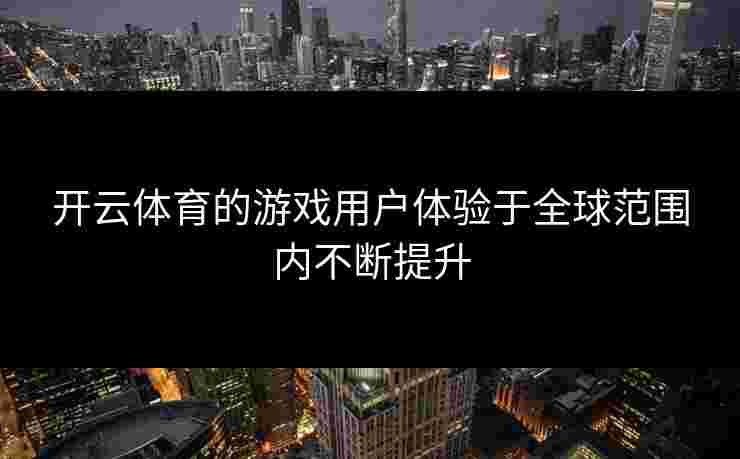 开云体育的游戏用户体验于全球范围内不断提升