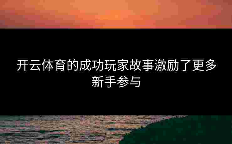 开云体育的成功玩家故事激励了更多新手参与