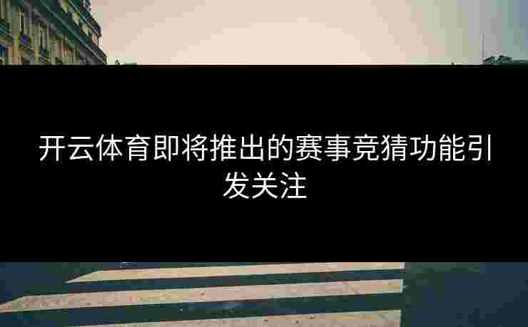 开云体育即将推出的赛事竞猜功能引发关注