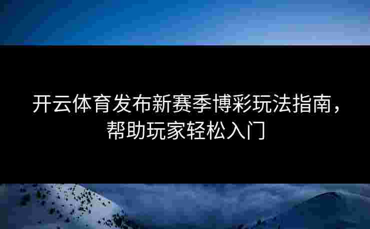 开云体育发布新赛季博彩玩法指南，帮助玩家轻松入门
