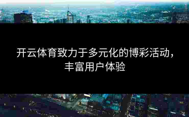 开云体育致力于多元化的博彩活动，丰富用户体验