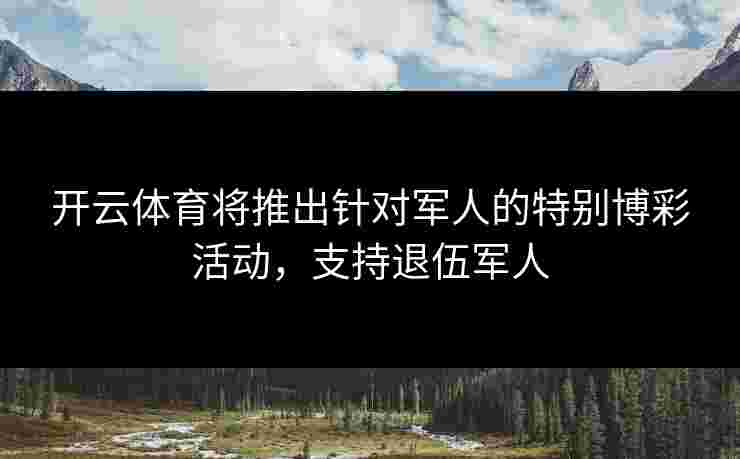 开云体育将推出针对军人的特别博彩活动,支持退伍军人 开云体育将推出针对军人的特别博彩活动,支持退伍军人