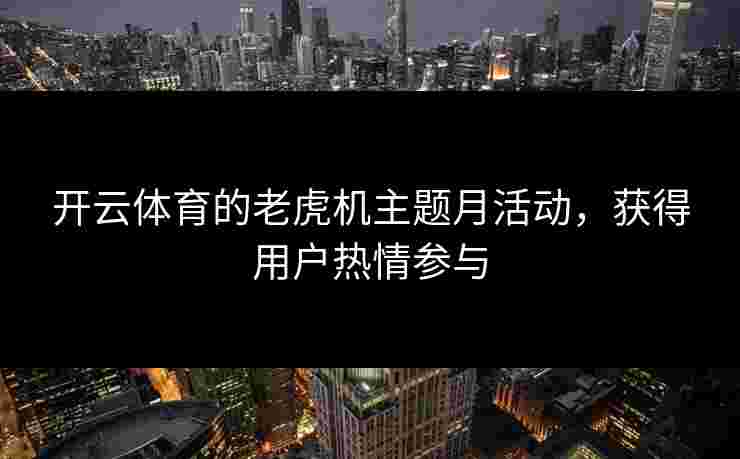 开云体育的老虎机主题月活动，获得用户热情参与