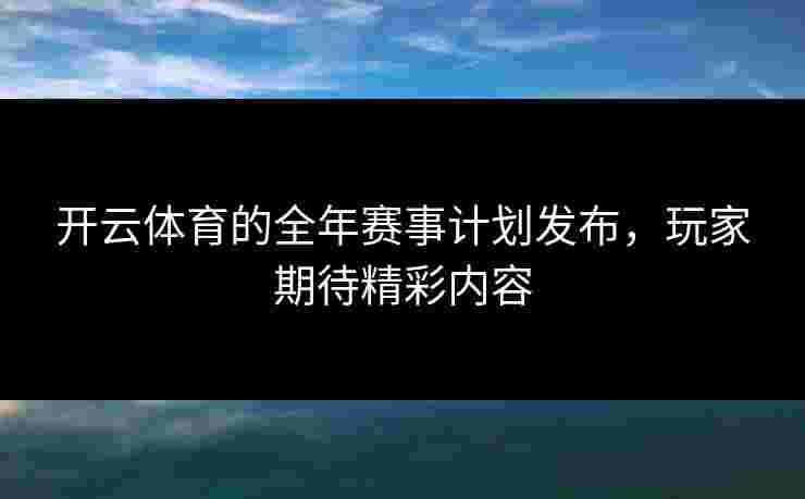 开云体育的全年赛事计划发布，玩家期待精彩内容