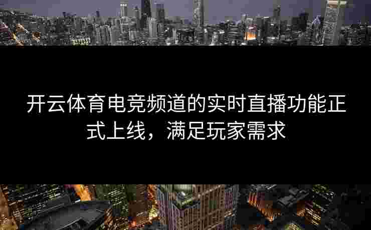 开云体育电竞频道的实时直播功能正式上线，满足玩家需求