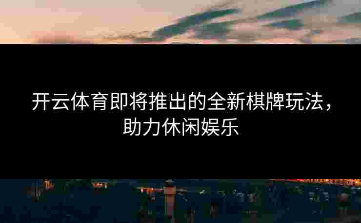开云体育即将推出的全新棋牌玩法，助力休闲娱乐