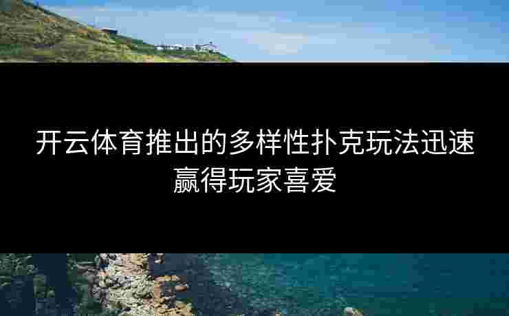 开云体育推出的多样性扑克玩法迅速赢得玩家喜爱