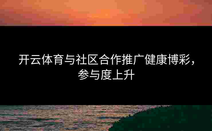 开云体育与社区合作推广健康博彩，参与度上升