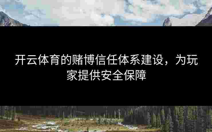开云体育的赌博信任体系建设，为玩家提供安全保障