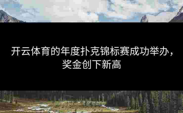 开云体育的年度扑克锦标赛成功举办，奖金创下新高