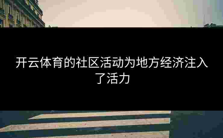 开云体育的社区活动为地方经济注入了活力 开云体育的社区活动为地方经济注入了活力