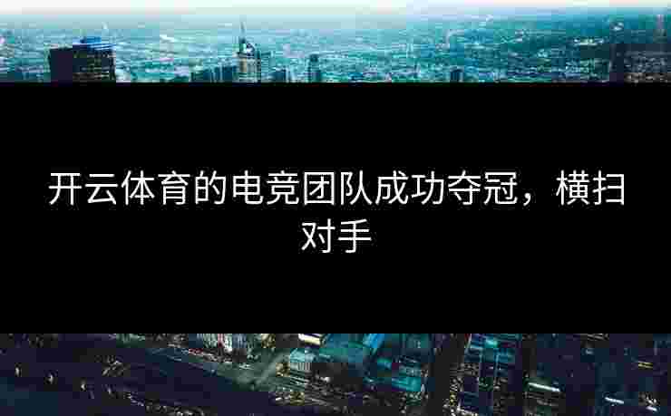 开云体育的电竞团队成功夺冠，横扫对手