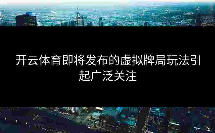 开云体育即将发布的虚拟牌局玩法引起广泛关注