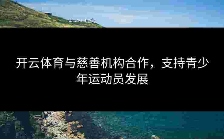 开云体育与慈善机构合作，支持青少年运动员发展