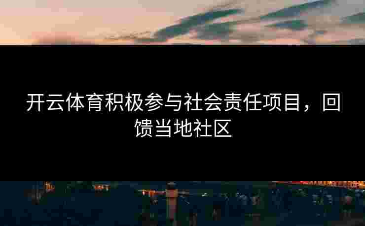开云体育积极参与社会责任项目，回馈当地社区