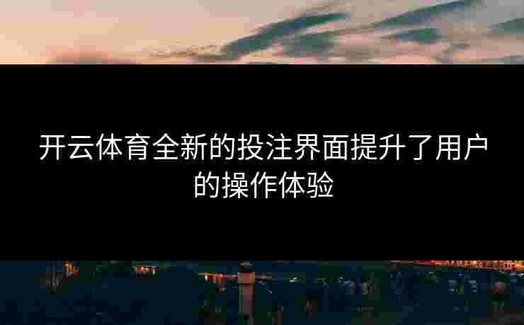 开云体育全新的投注界面提升了用户的操作体验