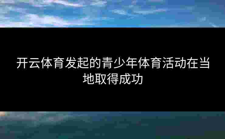 开云体育发起的青少年体育活动在当地取得成功