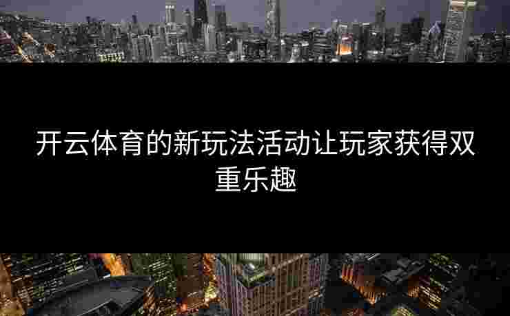 开云体育的新玩法活动让玩家获得双重乐趣