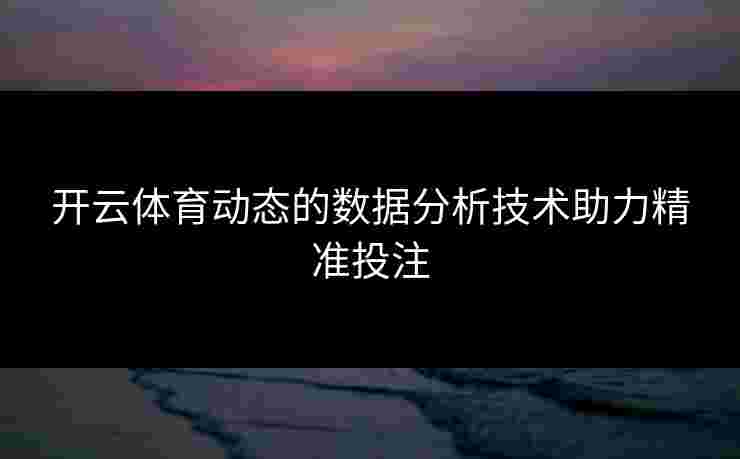 开云体育动态的数据分析技术助力精准投注