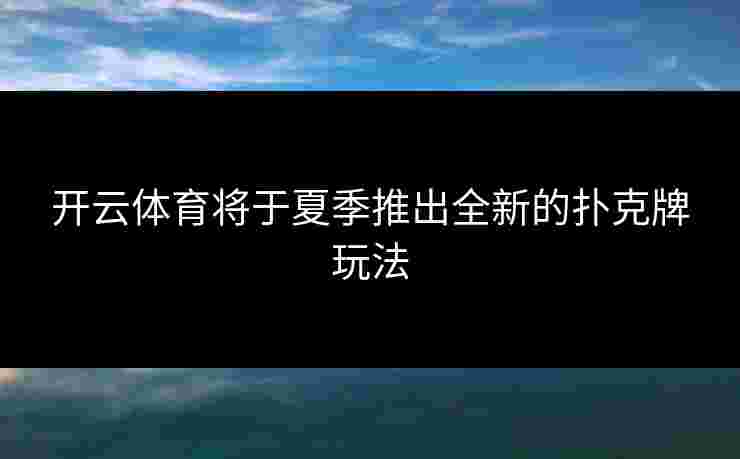 开云体育将于夏季推出全新的扑克牌玩法
