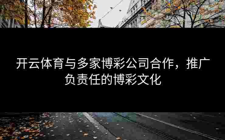 开云体育与多家博彩公司合作，推广负责任的博彩文化